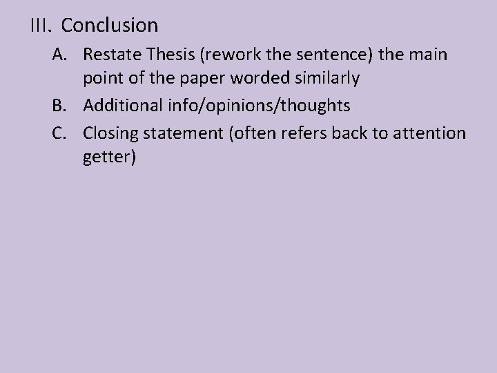 III. Conclusion A. Restate Thesis (rework the sentence) the main point of the paper
