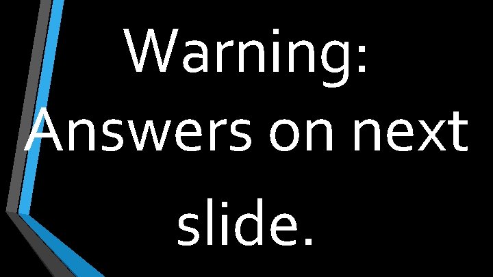 Warning: Answers on next slide. 