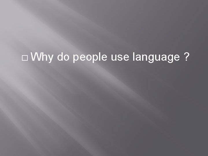 � Why do people use language ? 