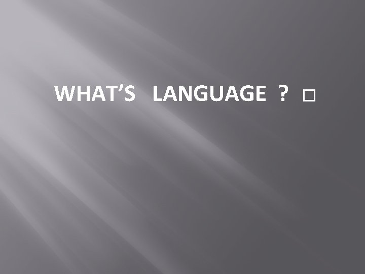 WHAT’S LANGUAGE ? � 