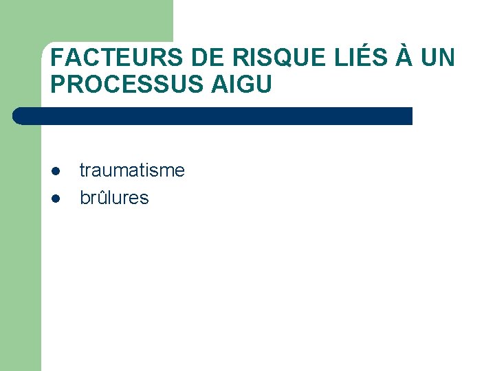 FACTEURS DE RISQUE LIÉS À UN PROCESSUS AIGU l l traumatisme brûlures 