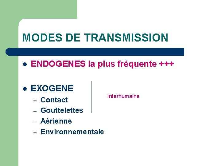 MODES DE TRANSMISSION l ENDOGENES la plus fréquente +++ l EXOGENE – – Contact