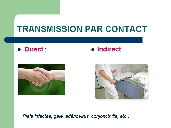 TRANSMISSION PAR CONTACT l Direct : l Indirect Plaie infectée, gale, adénovirus, conjonctivite, etc…