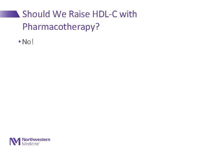 Should We Raise HDL-C with Pharmacotherapy? • No! 