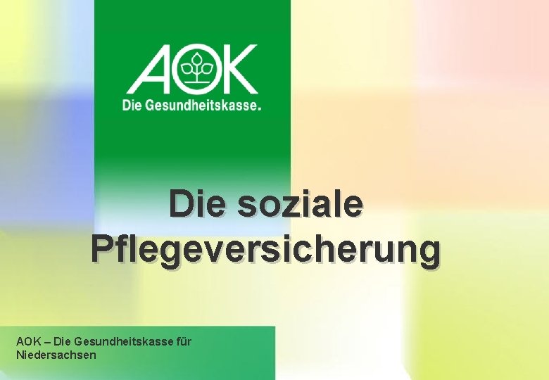 Die soziale Pflegeversicherung AOK – Die Gesundheitskasse für Niedersachsen 