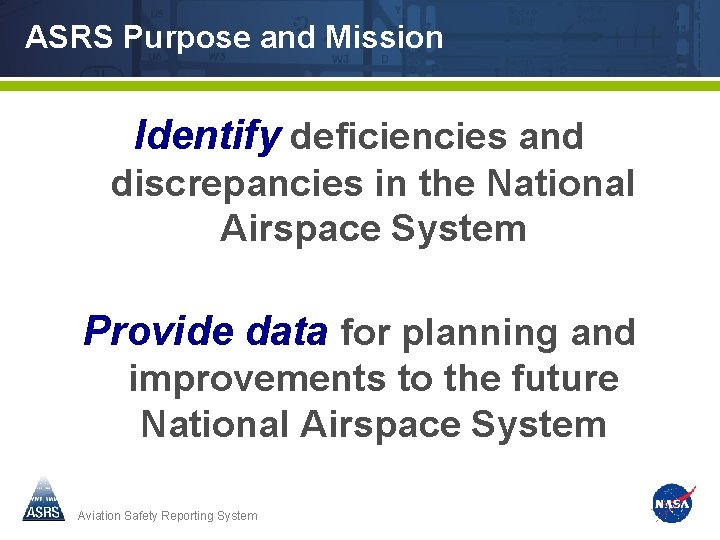 ASRS Purpose and Mission Identify deficiencies and discrepancies in the National Airspace System Provide