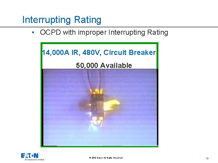 Interrupting Rating • OCPD with improper Interrupting Rating 14, 000 A IR, 480 V,