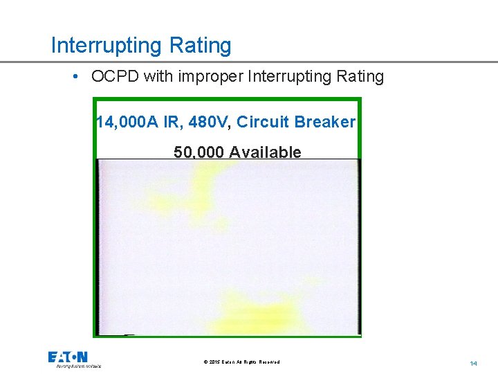 Interrupting Rating • OCPD with improper Interrupting Rating 14, 000 A IR, 480 V,