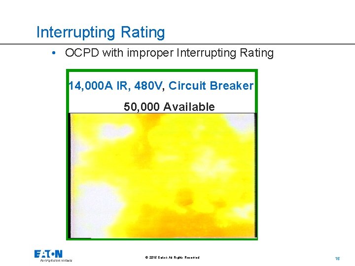 Interrupting Rating • OCPD with improper Interrupting Rating 14, 000 A IR, 480 V,