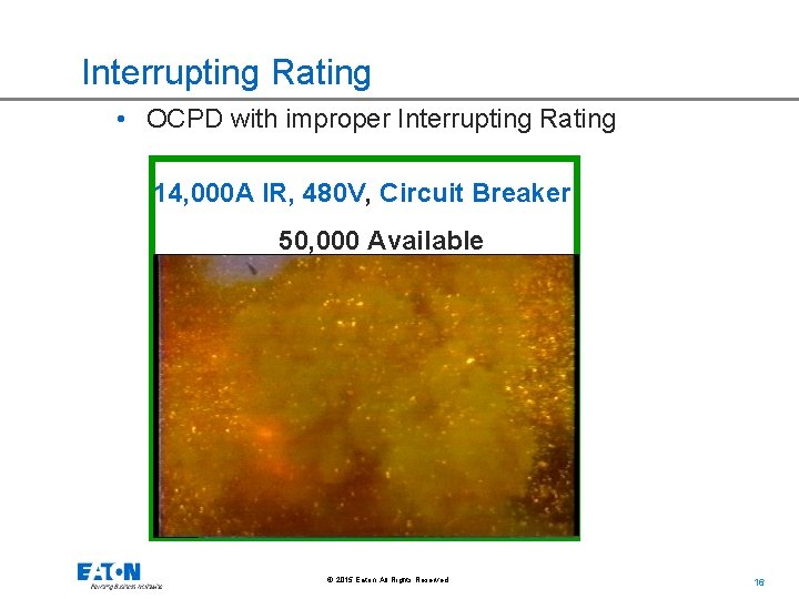 Interrupting Rating • OCPD with improper Interrupting Rating 14, 000 A IR, 480 V,