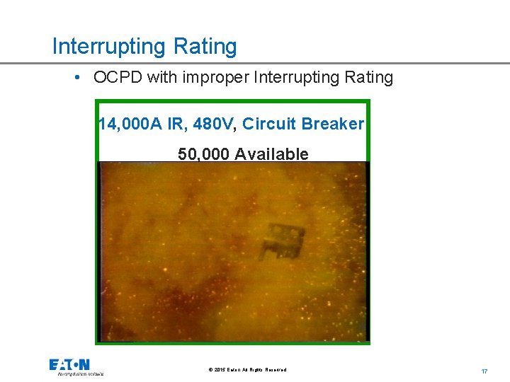 Interrupting Rating • OCPD with improper Interrupting Rating 14, 000 A IR, 480 V,