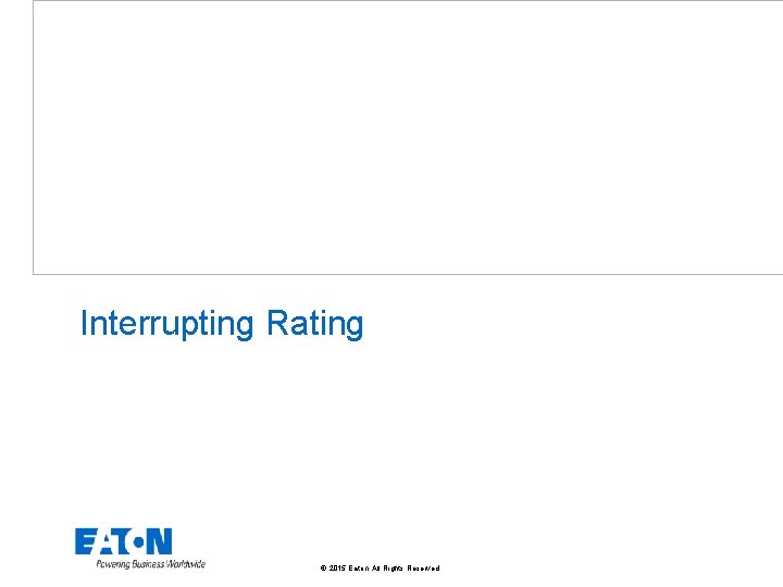 Interrupting Rating © 2015 Eaton. All Rights Reserved. . 