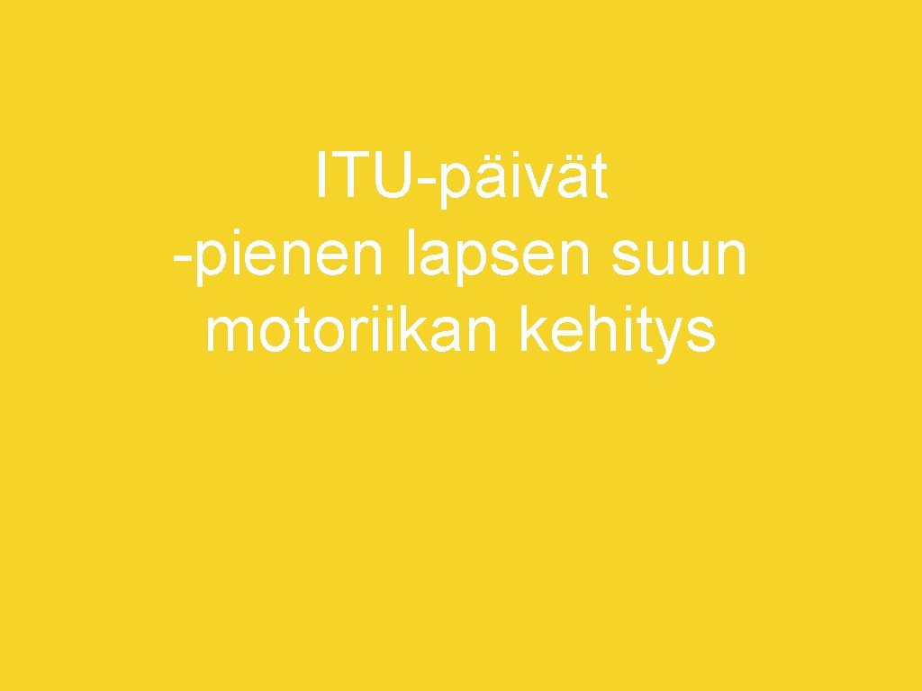 ITU-päivät -pienen lapsen suun motoriikan kehitys 