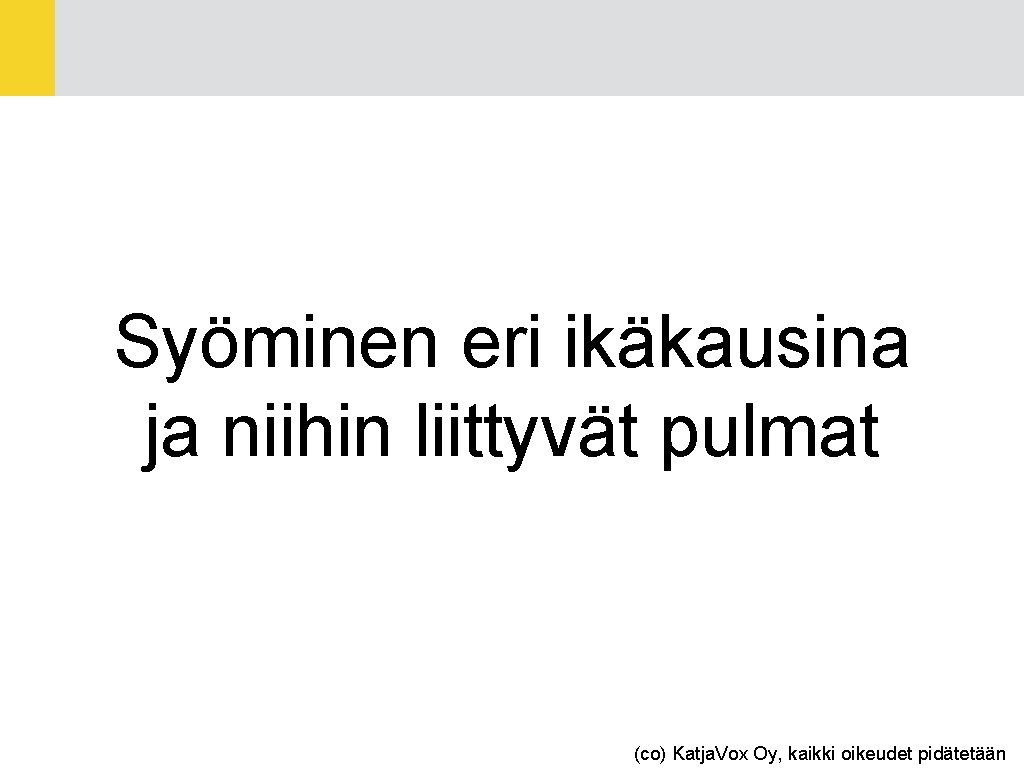 Otsikkoteksti Syöminen eri ikäkausina ja niihin liittyvät pulmat (co) Katja. Vox Oy, kaikki oikeudet