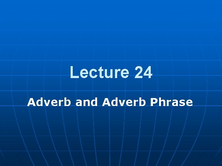 Lecture 24 Adverb and Adverb Phrase 