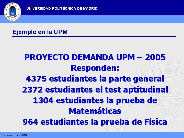 UNIVERSIDAD POLITÉCNICA DE MADRID Ejemplo en la UPM PROYECTO DEMANDA UPM – 2005 Responden: