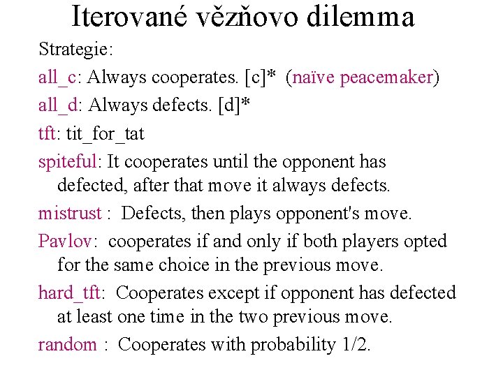 Iterované vězňovo dilemma Strategie: all_c: Always cooperates. [c]* (naïve peacemaker) all_d: Always defects. [d]*