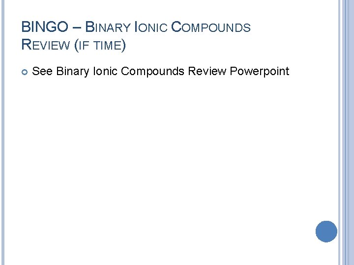 BINGO – BINARY IONIC COMPOUNDS REVIEW (IF TIME) See Binary Ionic Compounds Review Powerpoint BINGO – BINARY IONIC COMPOUNDS REVIEW (IF TIME) See Binary Ionic Compounds Review Powerpoint