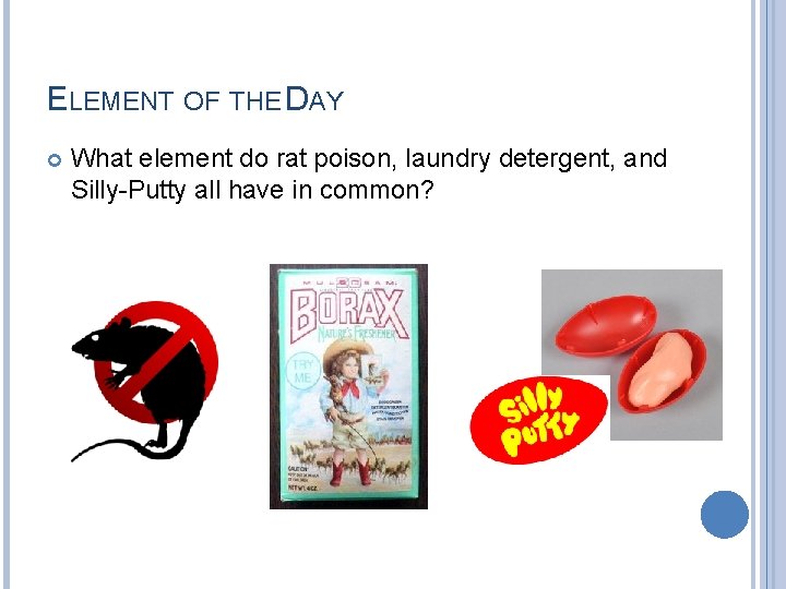 ELEMENT OF THE DAY What element do rat poison, laundry detergent, and Silly-Putty all ELEMENT OF THE DAY What element do rat poison, laundry detergent, and Silly-Putty all