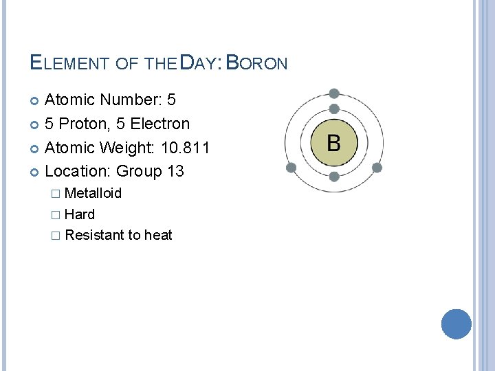 ELEMENT OF THE DAY: BORON Atomic Number: 5 5 Proton, 5 Electron Atomic Weight: ELEMENT OF THE DAY: BORON Atomic Number: 5 5 Proton, 5 Electron Atomic Weight: