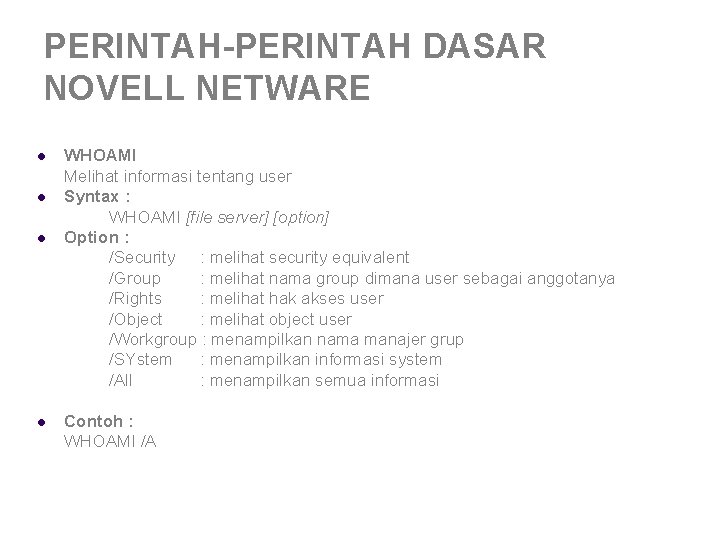 PERINTAH-PERINTAH DASAR NOVELL NETWARE l l WHOAMI Melihat informasi tentang user Syntax : WHOAMI PERINTAH-PERINTAH DASAR NOVELL NETWARE l l WHOAMI Melihat informasi tentang user Syntax : WHOAMI