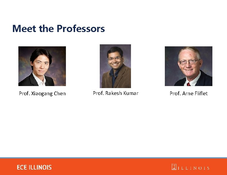 Meet the Professors Prof. Xiaogang Chen Prof. Rakesh Kumar Prof. Arne Fliflet Meet the Professors Prof. Xiaogang Chen Prof. Rakesh Kumar Prof. Arne Fliflet