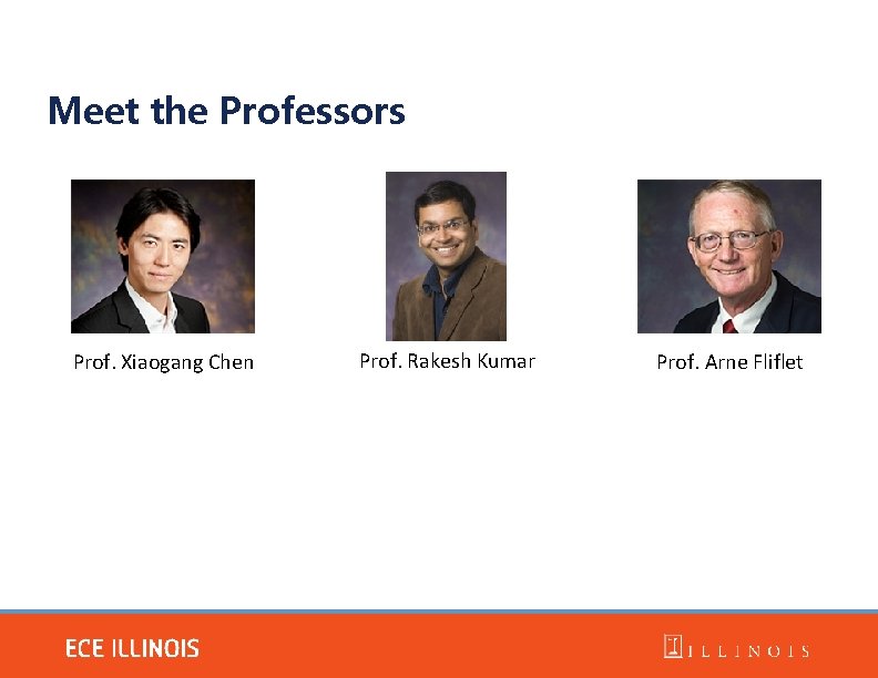 Meet the Professors Prof. Xiaogang Chen Prof. Rakesh Kumar Prof. Arne Fliflet 