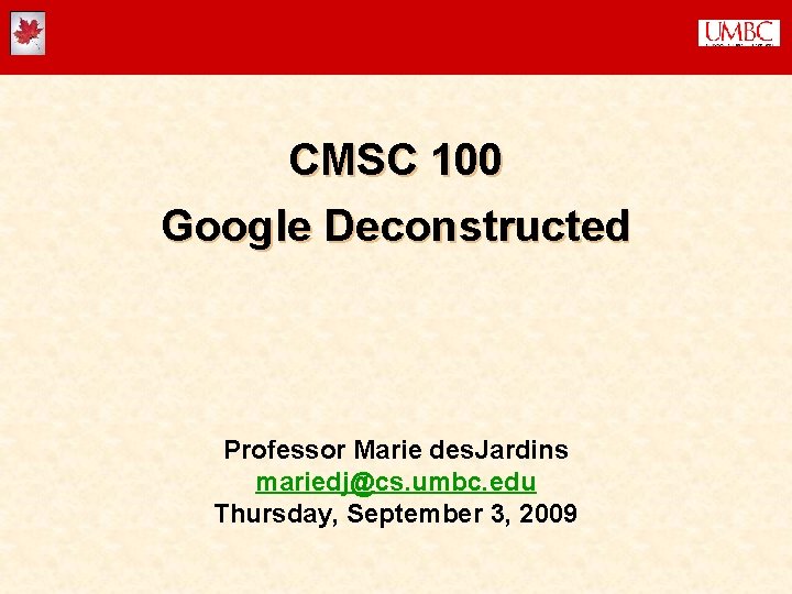 CMSC 100 Google Deconstructed Professor Marie des. Jardins mariedj@cs. umbc. edu Thursday, September 3,