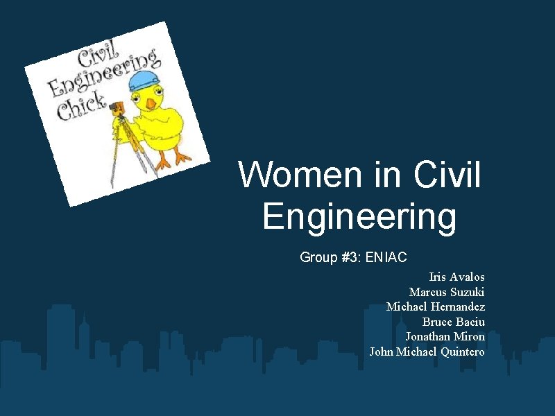 Women in Civil Engineering Group #3: ENIAC Iris Avalos Marcus Suzuki Michael Hernandez Bruce