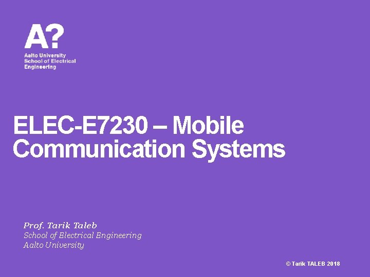 ELEC-E 7230 – Mobile Communication Systems Prof. Tarik Taleb School of Electrical Engineering Aalto