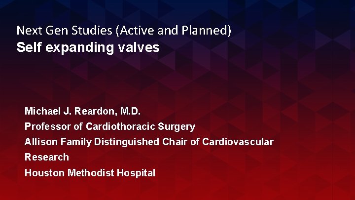 Next Gen Studies (Active and Planned) Self expanding valves Michael J. Reardon, M. D.
