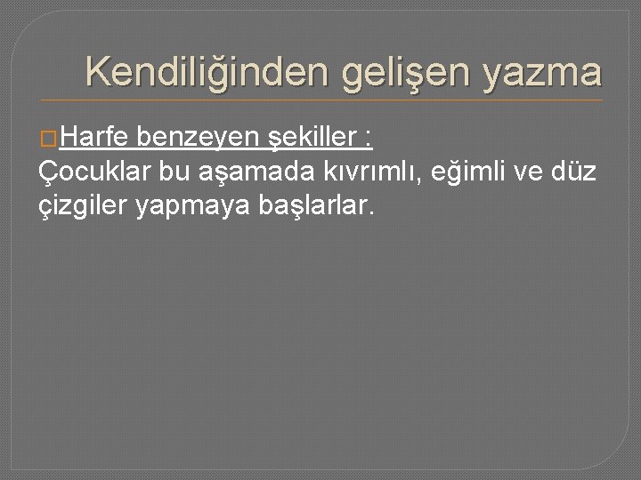 Kendiliğinden gelişen yazma �Harfe benzeyen şekiller : Çocuklar bu aşamada kıvrımlı, eğimli ve düz