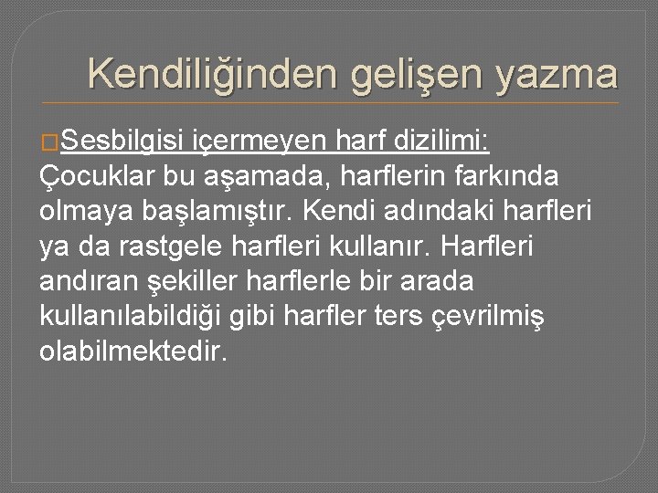 Kendiliğinden gelişen yazma �Sesbilgisi içermeyen harf dizilimi: Çocuklar bu aşamada, harflerin farkında olmaya başlamıştır.
