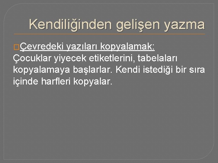 Kendiliğinden gelişen yazma �Çevredeki yazıları kopyalamak: Çocuklar yiyecek etiketlerini, tabelaları kopyalamaya başlarlar. Kendi istediği