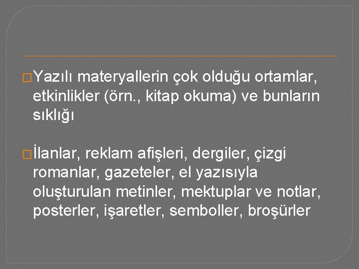 �Yazılı materyallerin çok olduğu ortamlar, etkinlikler (örn. , kitap okuma) ve bunların sıklığı �İlanlar,