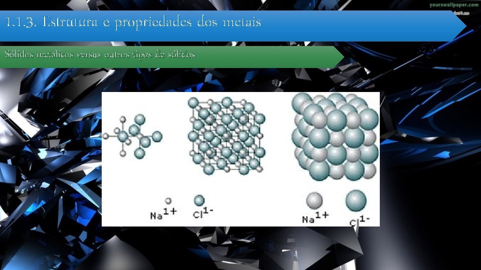 1. 1. 3. Estrutura e propriedades dos metais Sólidos metálicos versus outros tipos de