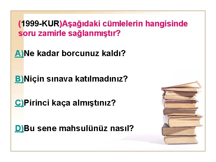 (1999 -KUR)Aşağıdaki cümlelerin hangisinde soru zamirle sağlanmıştır? A)Ne kadar borcunuz kaldı? B)Niçin sınava katılmadınız?