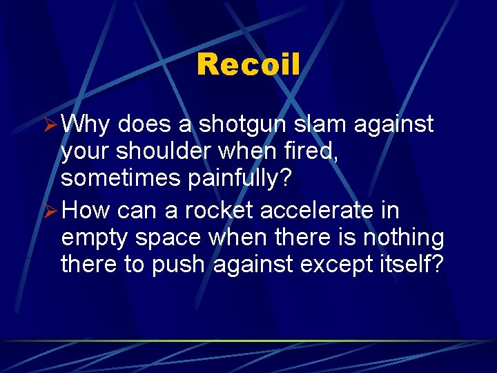 Recoil Ø Why does a shotgun slam against your shoulder when fired, sometimes painfully? Recoil Ø Why does a shotgun slam against your shoulder when fired, sometimes painfully?