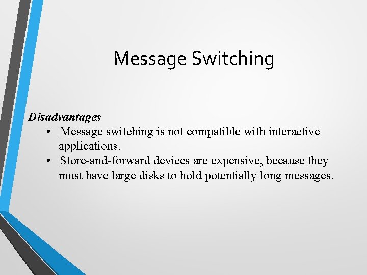 Message Switching Disadvantages • Message switching is not compatible with interactive applications. • Store-and-forward