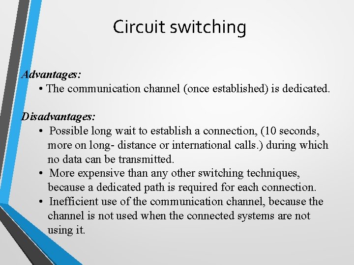 Circuit switching Advantages: • The communication channel (once established) is dedicated. Disadvantages: • Possible