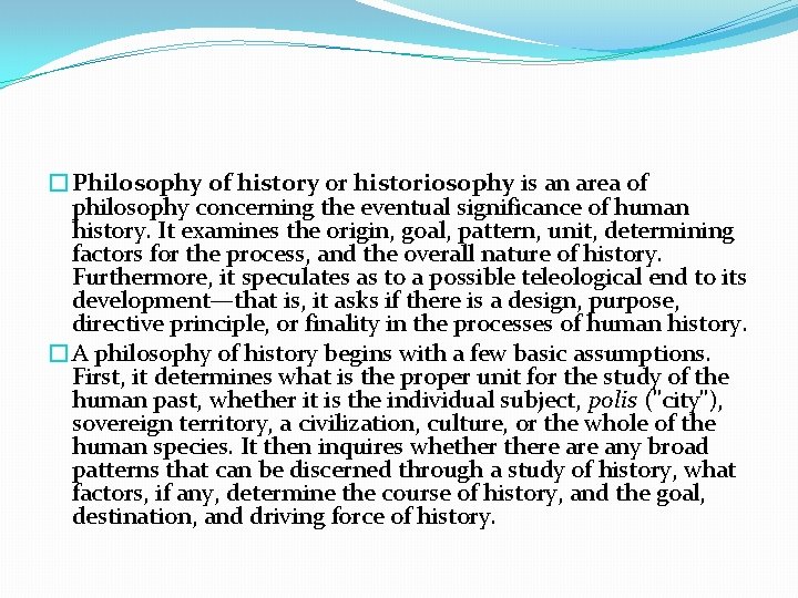 �Philosophy of history or historiosophy is an area of philosophy concerning the eventual significance