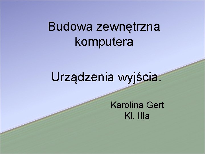 Budowa zewnętrzna komputera Urządzenia wyjścia. Karolina Gert Kl. IIIa 