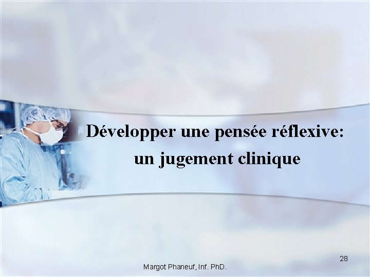 Développer une pensée réflexive: un jugement clinique 28 Margot Phaneuf, Inf. Ph. D. 