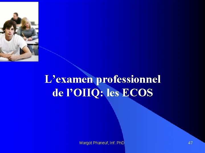 L’examen professionnel de l’OIIQ: les ECOS Margot Phaneuf, Inf. Ph. D. 47 