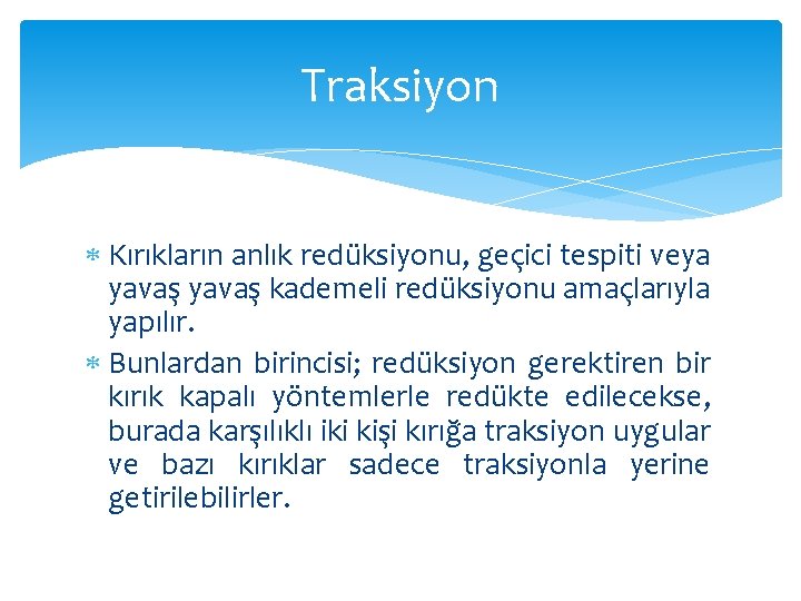 Traksiyon Kırıkların anlık redüksiyonu, geçici tespiti veya yavaş kademeli redüksiyonu amaçlarıyla yapılır. Bunlardan birincisi;