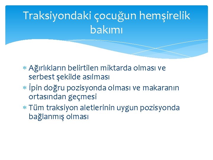 Traksiyondaki çocuğun hemşirelik bakımı Ağırlıkların belirtilen miktarda olması ve serbest şekilde asılması İpin doğru
