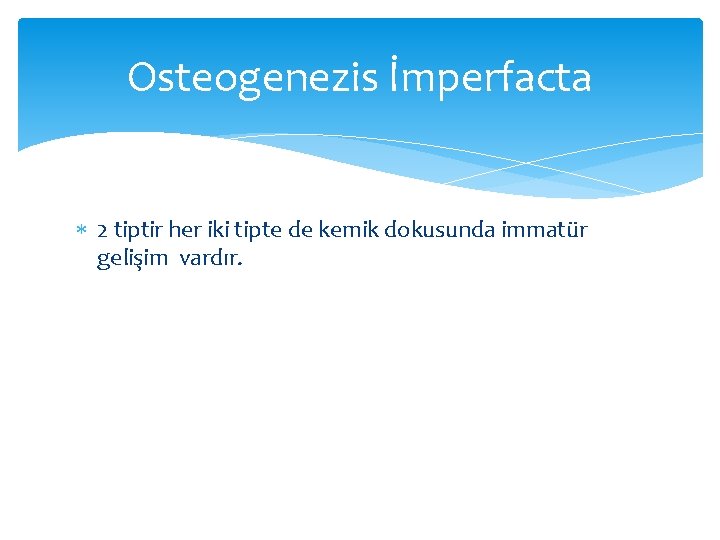 Osteogenezis İmperfacta 2 tiptir her iki tipte de kemik dokusunda immatür gelişim vardır. 