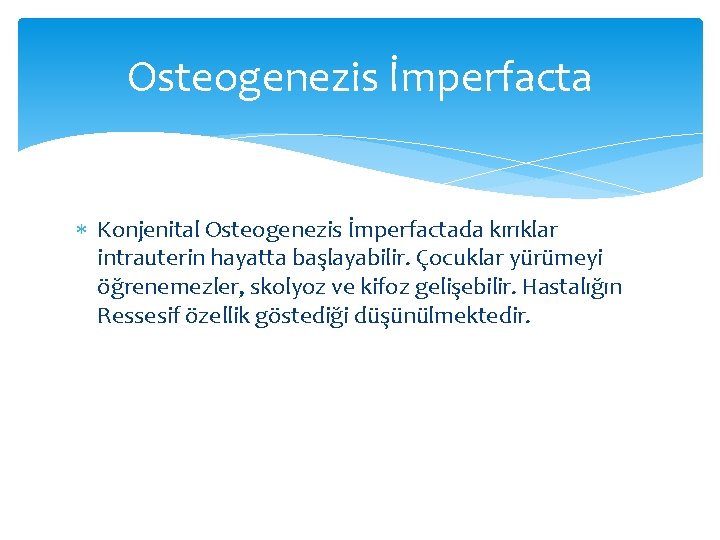 Osteogenezis İmperfacta Konjenital Osteogenezis İmperfactada kırıklar intrauterin hayatta başlayabilir. Çocuklar yürümeyi öğrenemezler, skolyoz ve