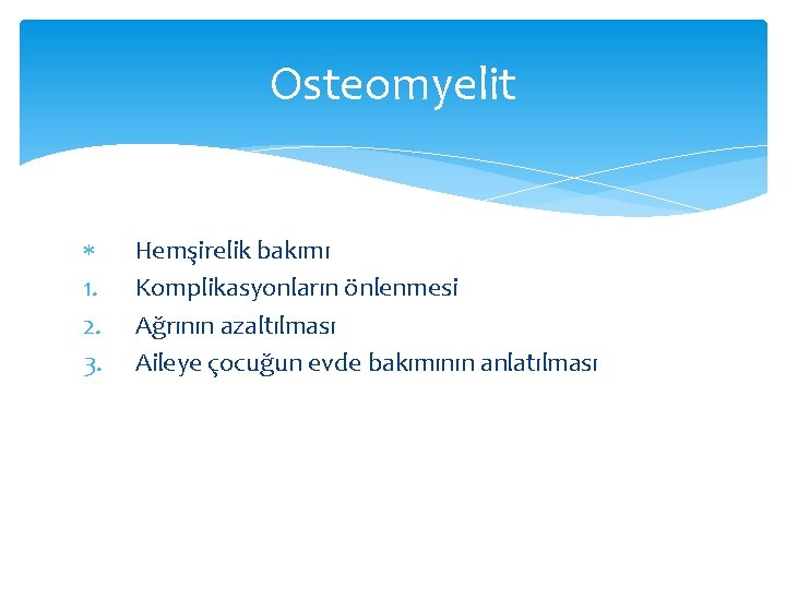 Osteomyelit 1. 2. 3. Hemşirelik bakımı Komplikasyonların önlenmesi Ağrının azaltılması Aileye çocuğun evde bakımının