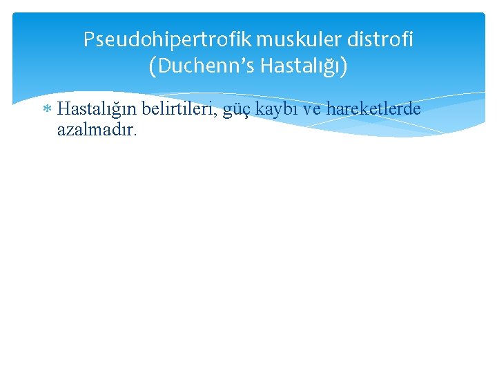 Pseudohipertrofik muskuler distrofi (Duchenn’s Hastalığı) Hastalığın belirtileri, güç kaybı ve hareketlerde azalmadır. 